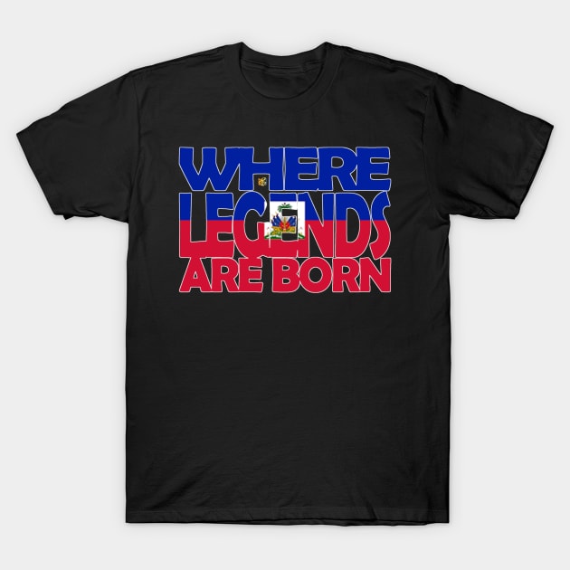 Haiti Flag - Where Legends Are Born - Haitians - Soca Mode T-Shirt by Soca-Mode